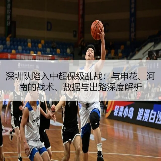 深圳队陷入中超保级乱战：与申花、河南的战术、数据与出路深度解析
